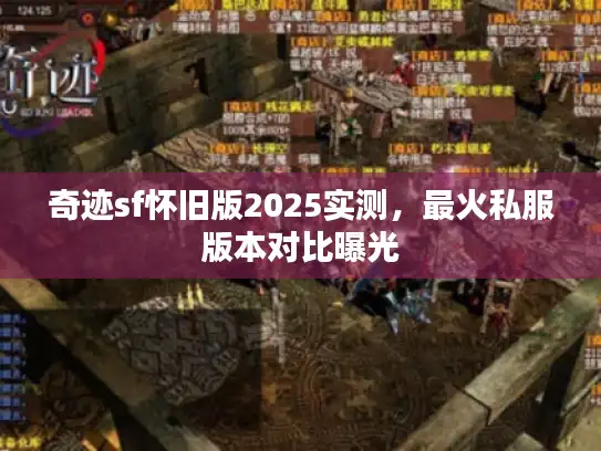 奇迹sf怀旧版2025实测，最火私服版本对比曝光