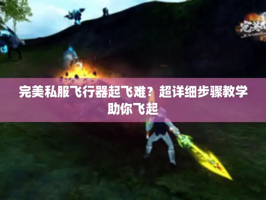完美私服飞行器起飞难？超详细步骤教学助你飞起