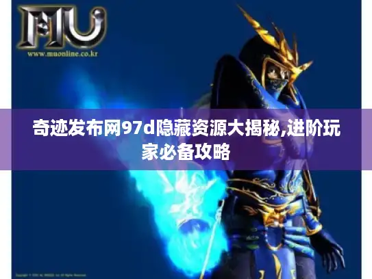 奇迹发布网97d隐藏资源大揭秘,进阶玩家必备攻略