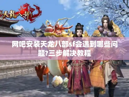 网吧安装天龙八部sf会遇到哪些问题?三步解决教程