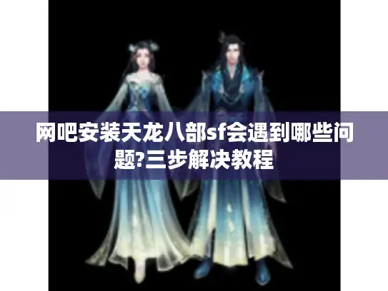 网吧安装天龙八部sf会遇到哪些问题?三步解决教程