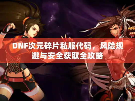 DNF次元碎片私服代码,风险规避与安全获取全攻略 DNF次元碎片私服代码,风险规避与安全获取全攻略