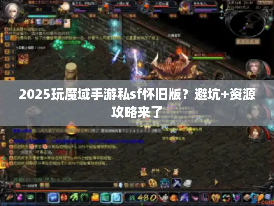 2025玩魔域手游私sf怀旧版？避坑+资源攻略来了