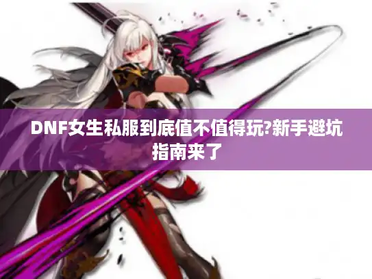 DNF女生私服到底值不值得玩?新手避坑指南来了 DNF女生私服到底值不值得玩?新手避坑指南来了