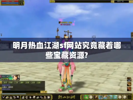 明月热血江湖sf网站究竟藏着哪些宝藏资源?