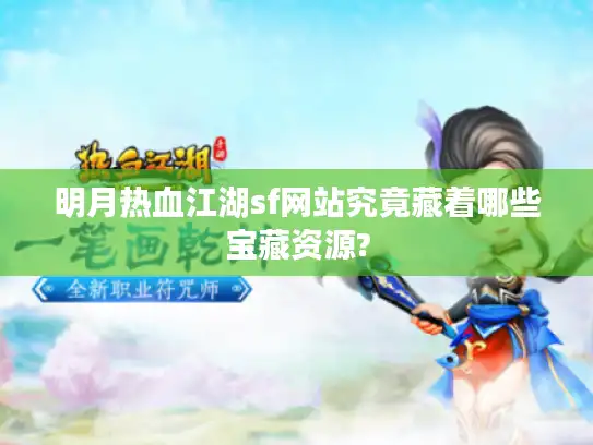 明月热血江湖sf网站究竟藏着哪些宝藏资源?