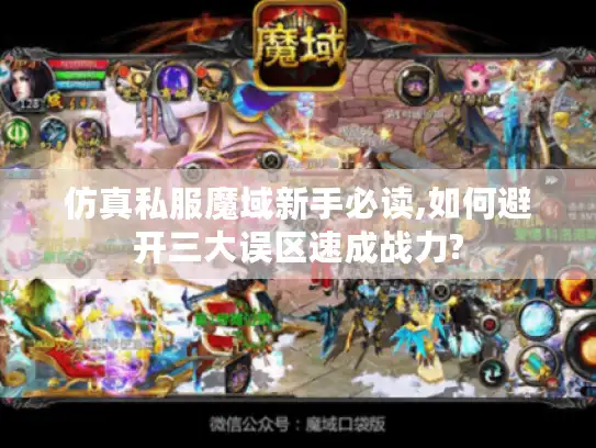 仿真私服魔域新手必读,如何避开三大误区速成战力?