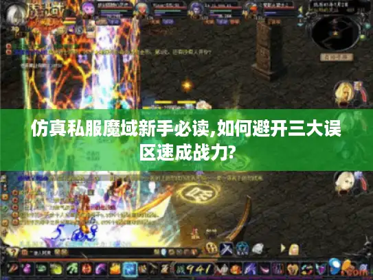 仿真私服魔域新手必读,如何避开三大误区速成战力?