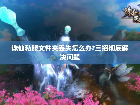 诛仙私服文件夹丢失怎么办?三招彻底解决问题