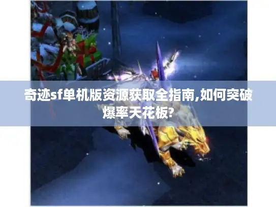 奇迹sf单机版资源获取全指南,如何突破爆率天花板?
