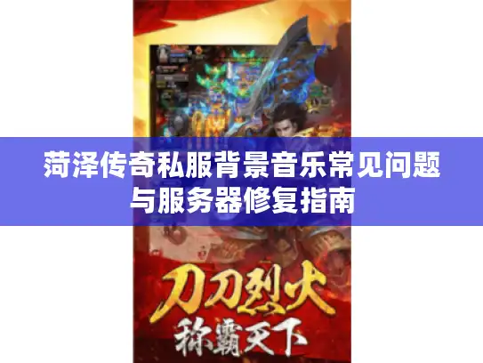 菏泽传奇私服背景音乐常见问题与服务器修复指南