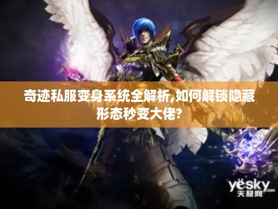奇迹私服变身系统全解析,如何解锁隐藏形态秒变大佬?