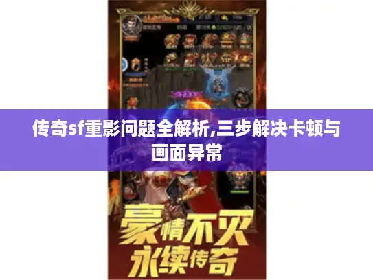 传奇sf重影问题全解析,三步解决卡顿与画面异常