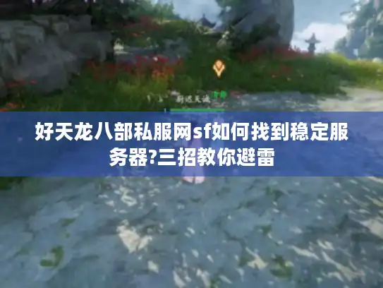 好天龙八部私服网sf如何找到稳定服务器?三招教你避雷