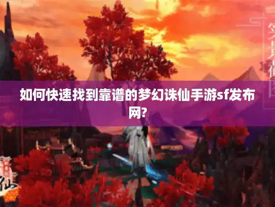 如何快速找到靠谱的梦幻诛仙手游sf发布网? 如何快速找到靠谱的梦幻诛仙手游sf发布网?