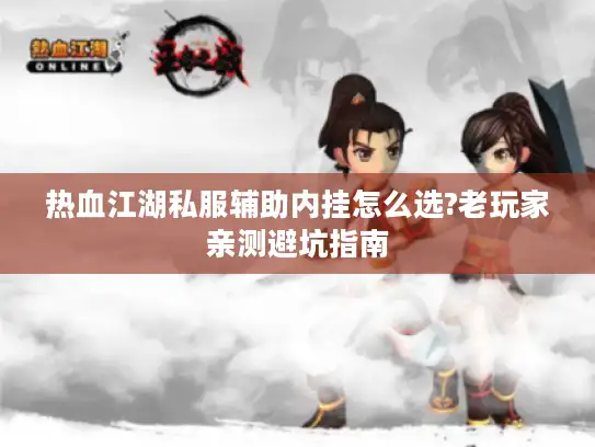 热血江湖私服辅助内挂怎么选?老玩家亲测避坑指南