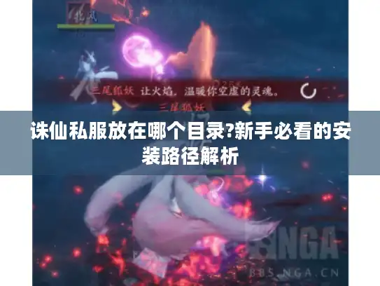 诛仙私服放在哪个目录?新手必看的安装路径解析