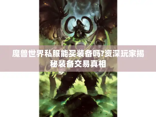 魔兽世界私服能买装备吗?资深玩家揭秘装备交易真相 魔兽世界私服能买装备吗?资深玩家揭秘装备交易真相