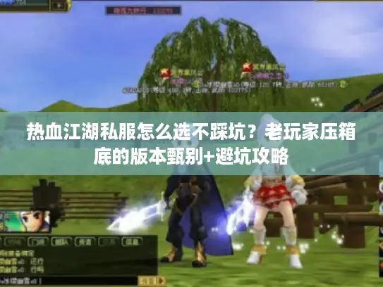 热血江湖私服怎么选不踩坑？老玩家压箱底的版本甄别+避坑攻略