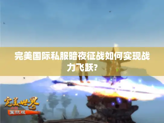 完美国际私服暗夜征战如何实现战力飞跃?