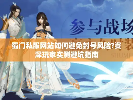蜀门私服网站如何避免封号风险?资深玩家实测避坑指南