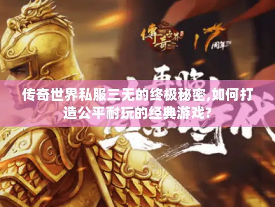 传奇世界私服三无的终极秘密,如何打造公平耐玩的经典游戏? 传奇世界私服三无的终极秘密,如何打造公平耐玩的经典游戏?