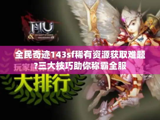 全民奇迹143sf稀有资源获取难题?三大技巧助你称霸全服