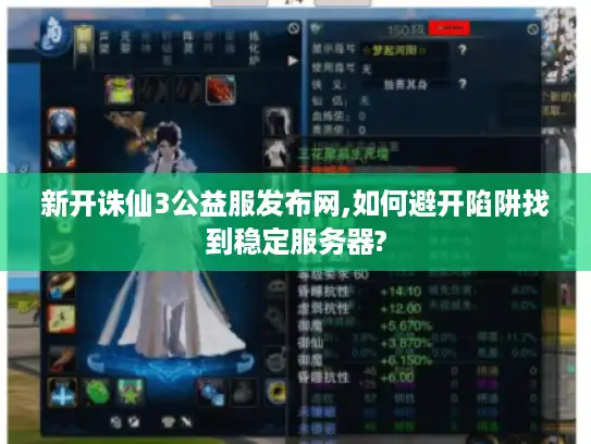 新开诛仙3公益服发布网,如何避开陷阱找到稳定服务器?