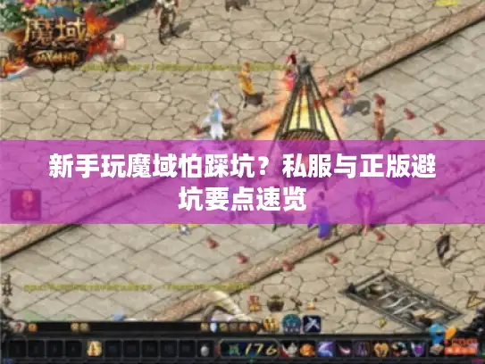 新手玩魔域怕踩坑?私服与正版避坑要点速览 新手玩魔域怕踩坑?私服与正版避坑要点速览