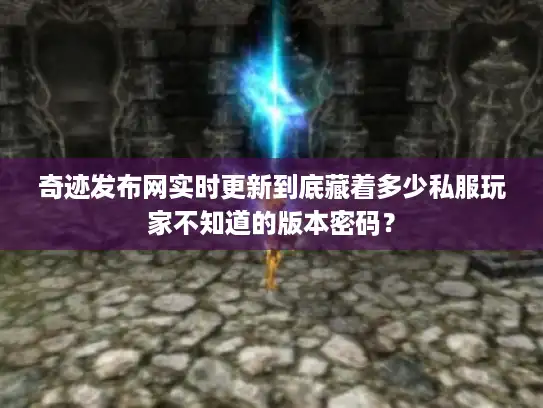 奇迹发布网实时更新到底藏着多少私服玩家不知道的版本密码? 奇迹发布网实时更新到底藏着多少私服玩家不知道的版本密码?