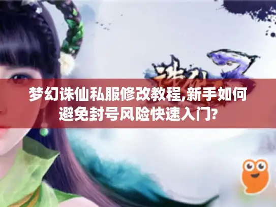 梦幻诛仙私服修改教程,新手如何避免封号风险快速入门?