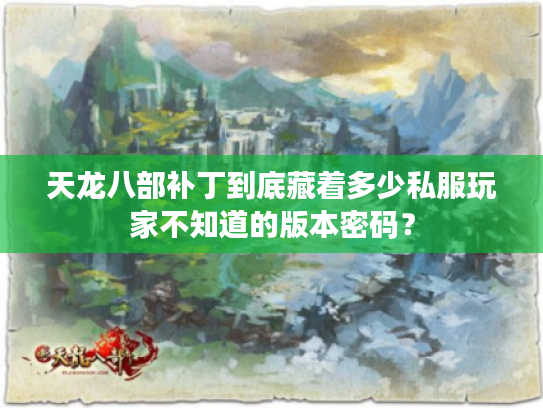 天龙八部补丁到底藏着多少私服玩家不知道的版本密码？