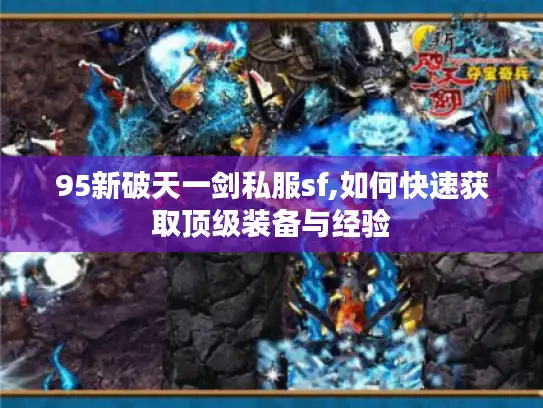 95新破天一剑私服sf,如何快速获取顶级装备与经验 95新破天一剑私服sf,如何快速获取顶级装备与经验