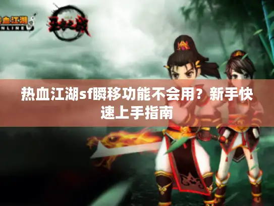 热血江湖sf瞬移功能不会用？新手快速上手指南