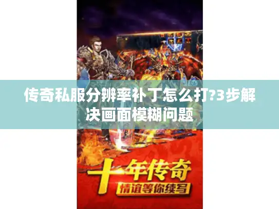 传奇私服分辨率补丁怎么打?3步解决画面模糊问题