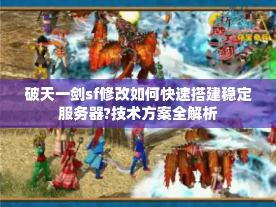 破天一剑sf修改如何快速搭建稳定服务器?技术方案全解析