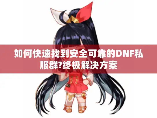 如何快速找到安全可靠的DNF私服群?终极解决方案 如何快速找到安全可靠的DNF私服群?终极解决方案