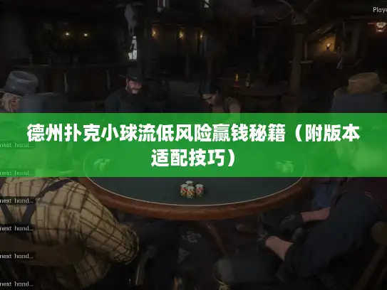 德州扑克小球流低风险赢钱秘籍（附版本适配技巧）