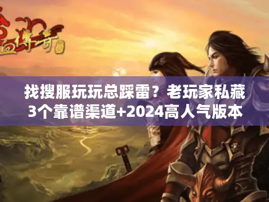 找搜服玩玩总踩雷？老玩家私藏3个靠谱渠道+2024高人气版本实测