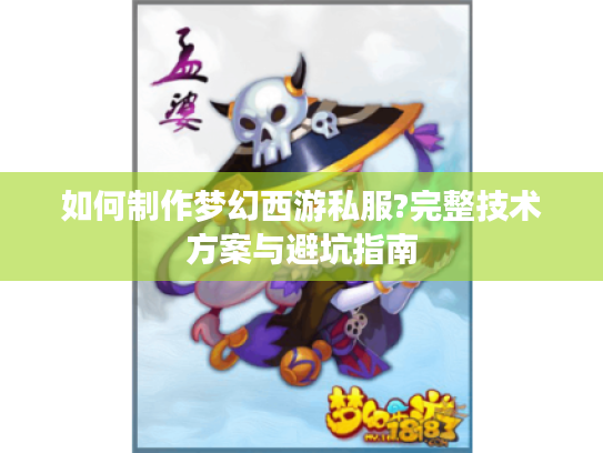 如何制作梦幻西游私服?完整技术方案与避坑指南