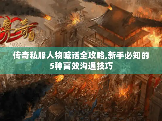 传奇私服人物喊话全攻略,新手必知的5种高效沟通技巧