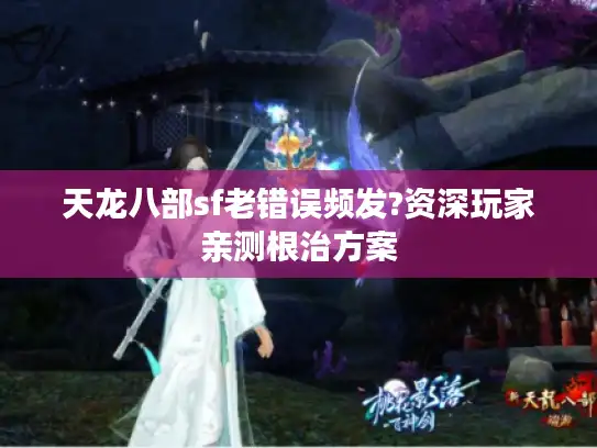 天龙八部sf老错误频发?资深玩家亲测根治方案 天龙八部sf老错误频发?资深玩家亲测根治方案