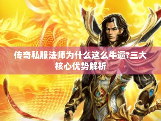 传奇私服法师为什么这么牛逼?三大核心优势解析 传奇私服法师为什么这么牛逼?三大核心优势解析