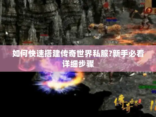 如何快速搭建传奇世界私服?新手必看详细步骤