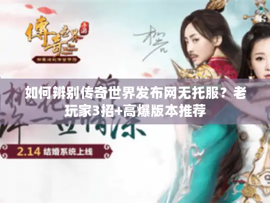 如何辨别传奇世界发布网无托服?老玩家3招+高爆版本推荐 如何辨别传奇世界发布网无托服?老玩家3招+高爆版本推荐