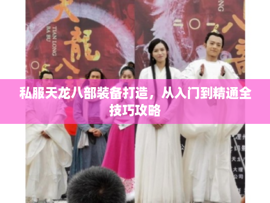 私服天龙八部装备打造，从入门到精通全技巧攻略