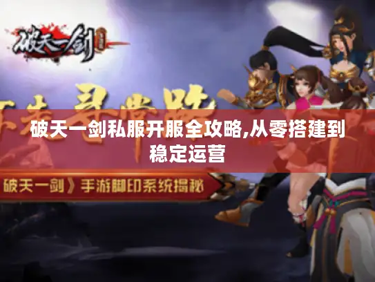 破天一剑私服开服全攻略,从零搭建到稳定运营