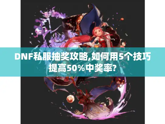 DNF私服抽奖攻略,如何用5个技巧提高50%中奖率? DNF私服抽奖攻略,如何用5个技巧提高50%中奖率?