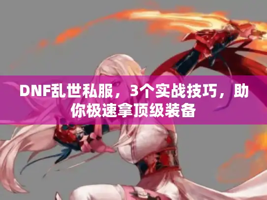 DNF乱世私服,3个实战技巧,助你极速拿顶级装备 DNF乱世私服,3个实战技巧,助你极速拿顶级装备