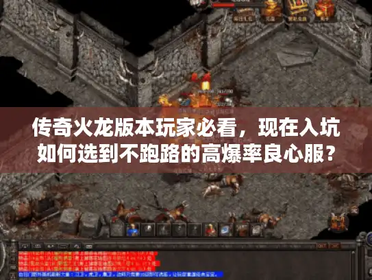 传奇火龙版本玩家必看,现在入坑如何选到不跑路的高爆率良心服? 传奇火龙版本玩家必看,现在入坑如何选到不跑路的高爆率良心服?